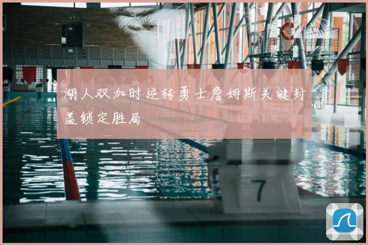 湖人双加时逆转勇士詹姆斯关键封盖锁定胜局