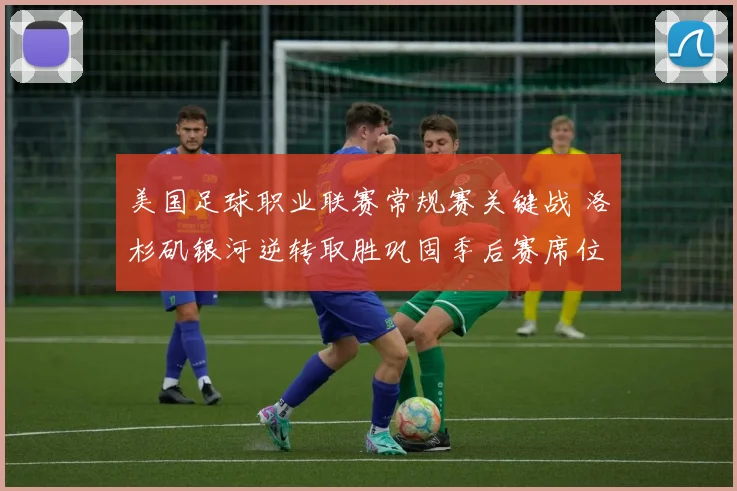 美国足球职业联赛常规赛关键战 洛杉矶银河逆转取胜巩固季后赛席位