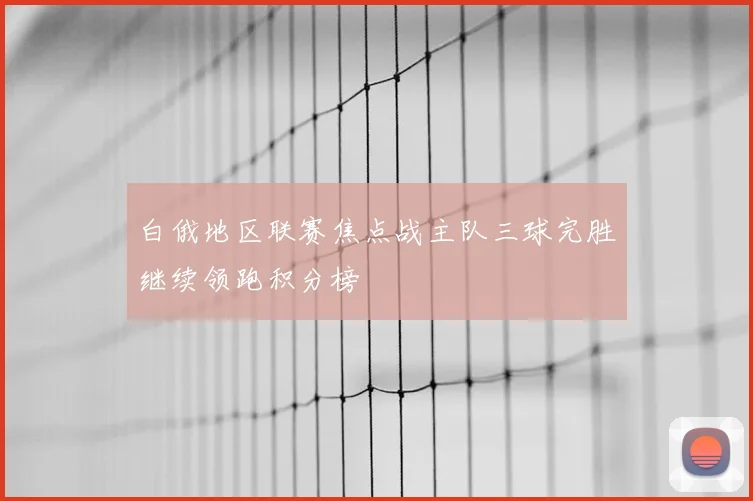 白俄地区联赛焦点战主队三球完胜继续领跑积分榜