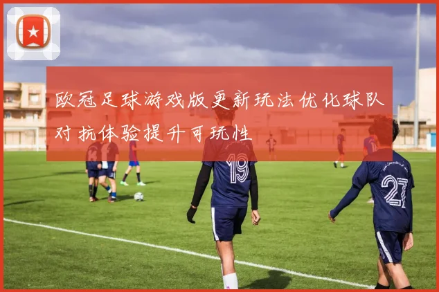 欧冠足球游戏版更新玩法优化球队对抗体验提升可玩性