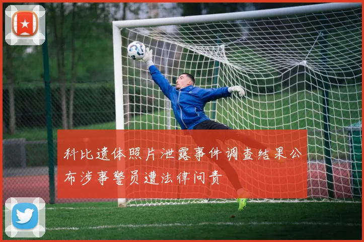 科比遗体照片泄露事件调查结果公布涉事警员遭法律问责