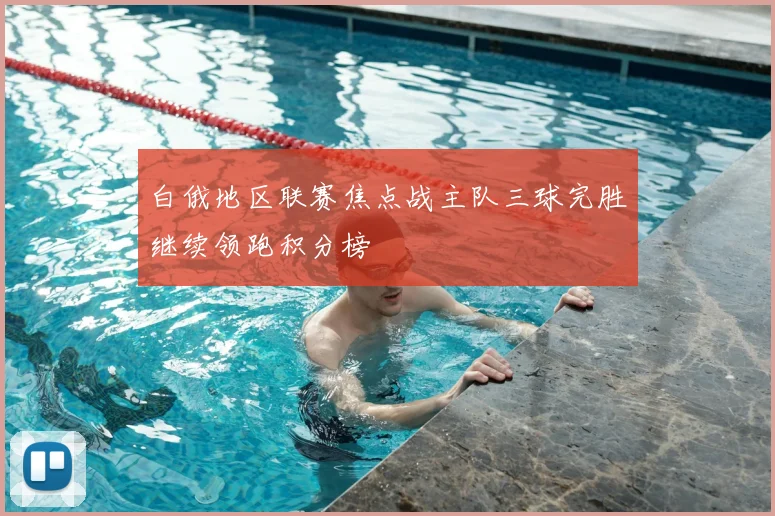 白俄地区联赛焦点战主队三球完胜继续领跑积分榜