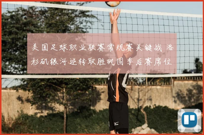 美国足球职业联赛常规赛关键战 洛杉矶银河逆转取胜巩固季后赛席位