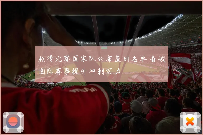 轮滑比赛国家队公布集训名单 备战国际赛事提升冲刺实力