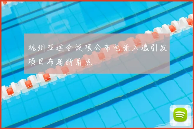 杭州亚运会设项公布电竞入选引发项目布局新看点