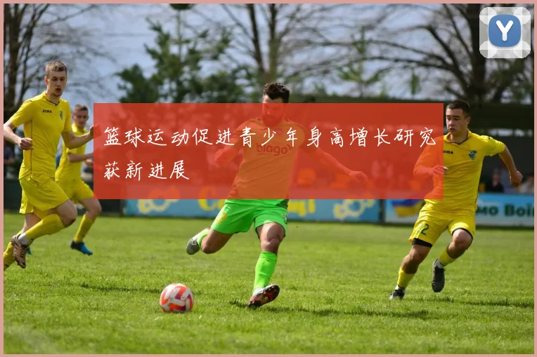 篮球运动促进青少年身高增长研究获新进展