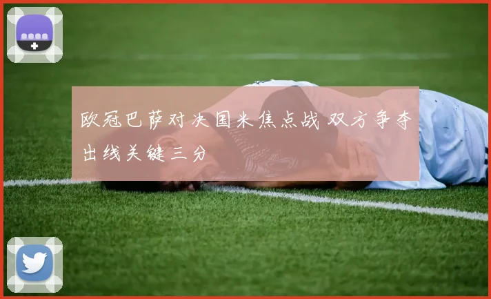 欧冠巴萨对决国米焦点战 双方争夺出线关键三分