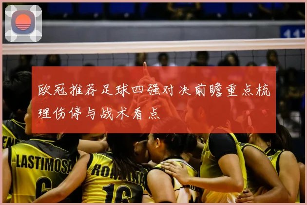 欧冠推荐足球四强对决前瞻重点梳理伤停与战术看点