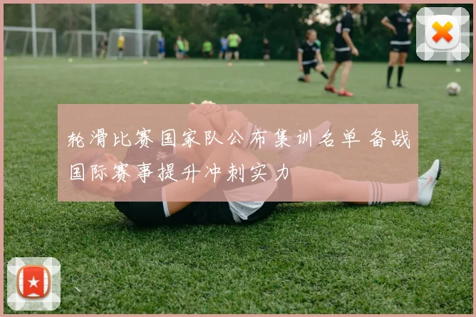 轮滑比赛国家队公布集训名单 备战国际赛事提升冲刺实力