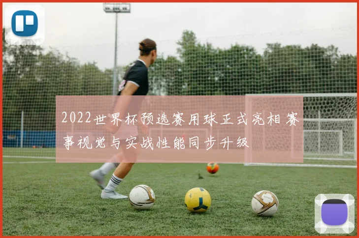 2022世界杯预选赛用球正式亮相 赛事视觉与实战性能同步升级