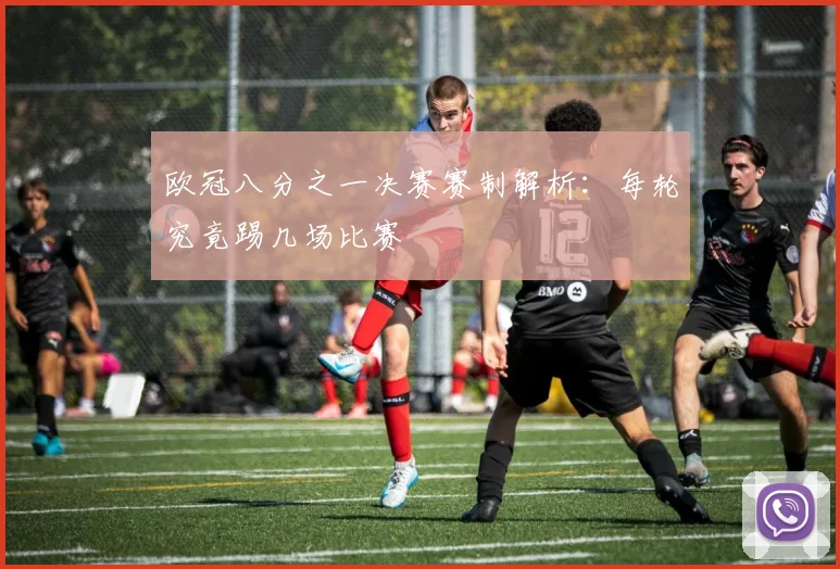 欧冠八分之一决赛赛制解析:每轮究竟踢几场比赛