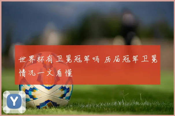 世界杯有卫冕冠军吗 历届冠军卫冕情况一文看懂